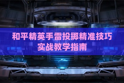 和平精英手雷投掷精准技巧实战教学指南