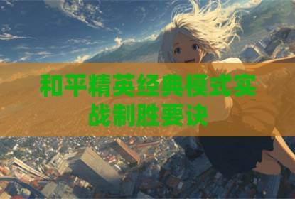 和平精英经典模式实战制胜要诀