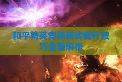 和平精英竞技模式提升技巧全面解析