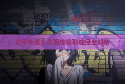 和平精英永久服饰获取途径全解析