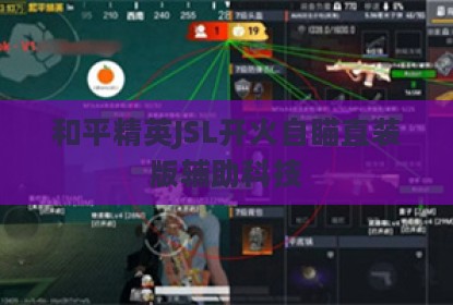 和平精英JSL开火自瞄直装版辅助科技